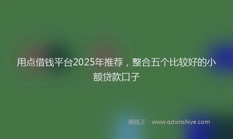 用点借钱平台2025年推荐，整合五个比较好的小额贷款口子