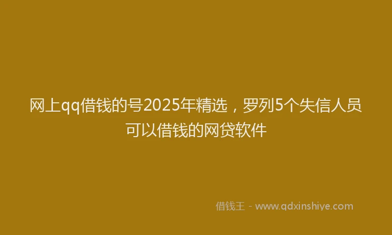 网上qq借钱的号2025年精选，罗列5个失信人员可以借钱的网贷软件