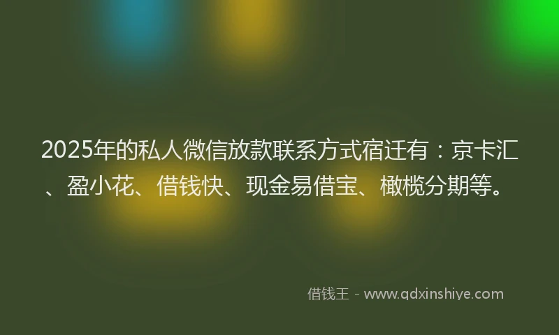 2025年的私人微信放款联系方式宿迁有：京卡汇、盈小花、借钱快、现金易借宝、橄榄分期等。