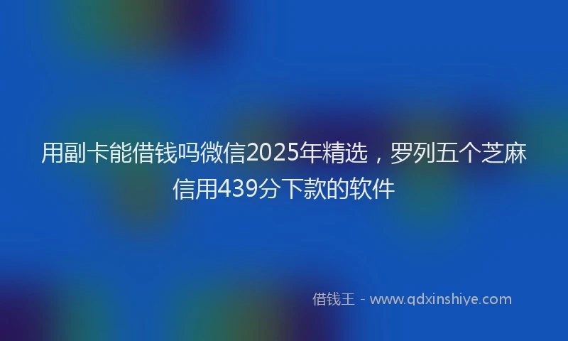 用副卡能借钱吗微信2025年精选，罗列五个芝麻信用439分下款的软件