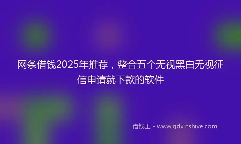网条借钱2025年推荐，整合五个无视黑白无视征信申请就下款的软件