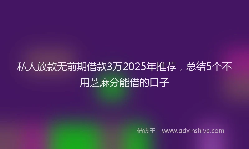 私人放款无前期借款3万2025年推荐，总结5个不用芝麻分能借的口子