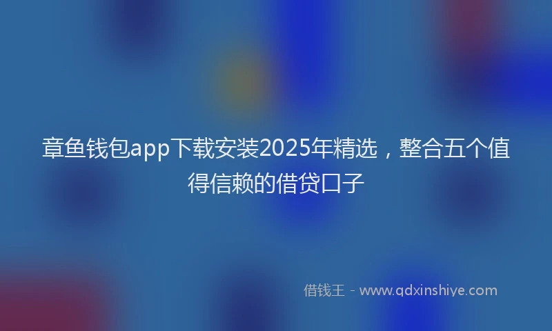 章鱼钱包app下载安装2025年精选，整合五个值得信赖的借贷口子