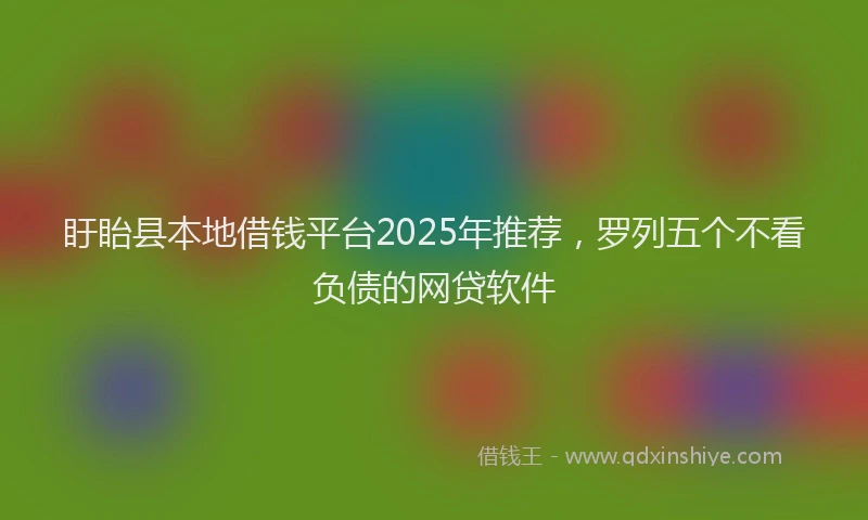 盱眙县本地借钱平台2025年推荐，罗列五个不看负债的网贷软件