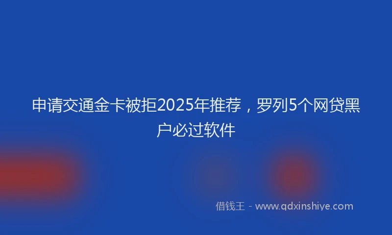 申请交通金卡被拒2025年推荐，罗列5个网贷黑户必过软件