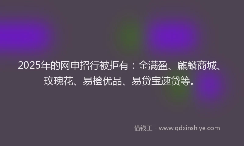 2025年的网申招行被拒有：金满盈、麒麟商城、玫瑰花、易橙优品、易贷宝速贷等。