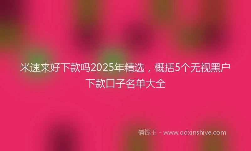 米速来好下款吗2025年精选，概括5个无视黑户下款口子名单大全
