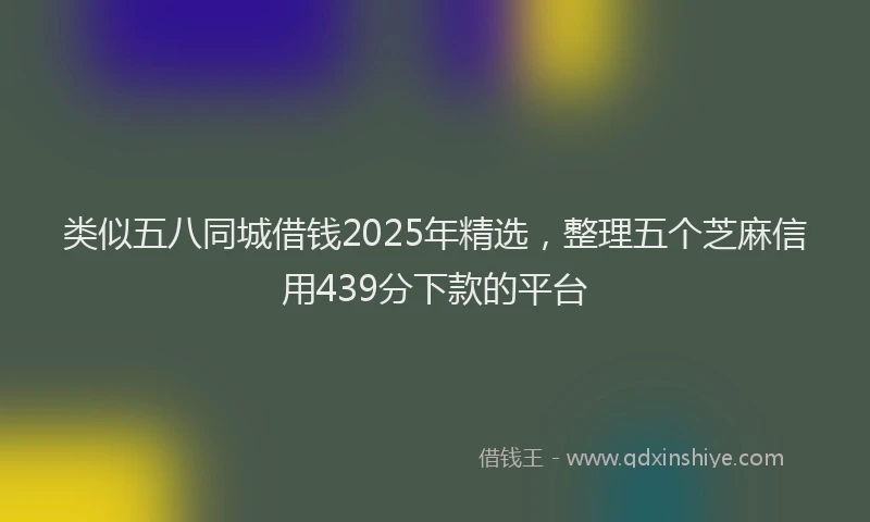 类似五八同城借钱2025年精选，整理五个芝麻信用439分下款的平台