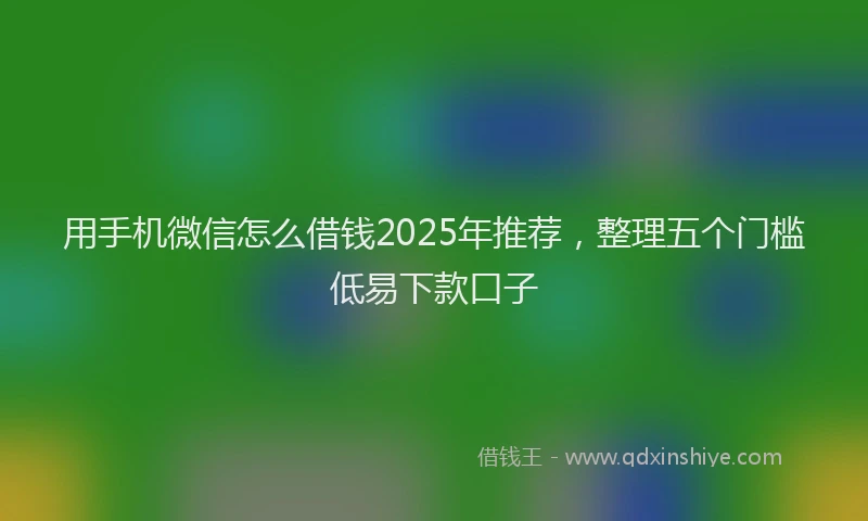 用手机微信怎么借钱2025年推荐，整理五个门槛低易下款口子