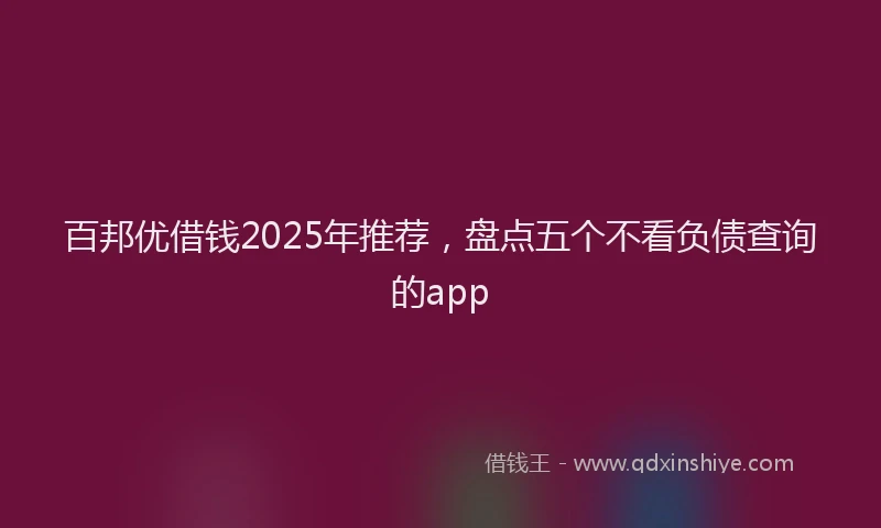 百邦优借钱2025年推荐，盘点五个不看负债查询的app