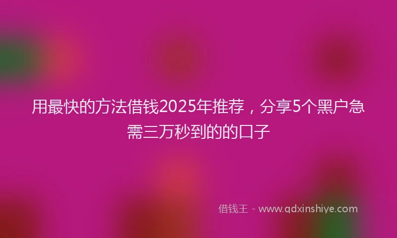 用最快的方法借钱2025年推荐，分享5个黑户急需三万秒到的的口子