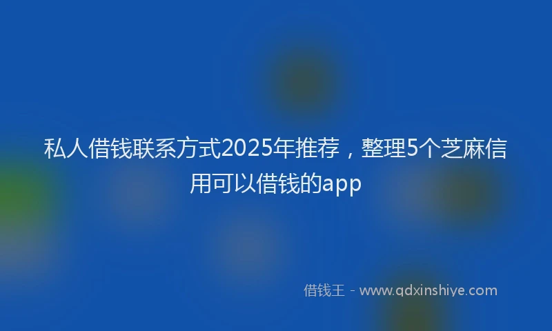 私人借钱联系方式2025年推荐，整理5个芝麻信用可以借钱的app