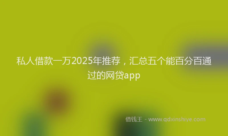 私人借款一万2025年推荐，汇总五个能百分百通过的网贷app