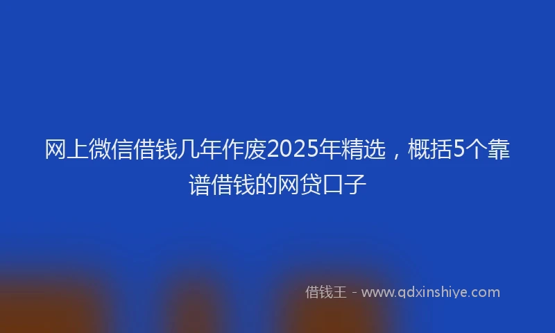 网上微信借钱几年作废2025年精选，概括5个靠谱借钱的网贷口子