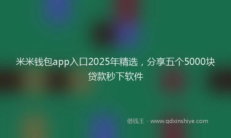 米米钱包app入口2025年精选，分享五个5000块贷款秒下软件