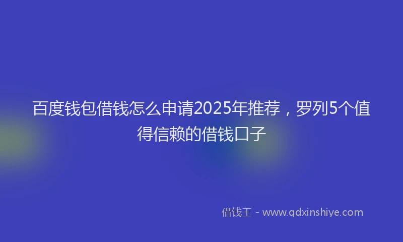 百度钱包借钱怎么申请2025年推荐，罗列5个值得信赖的借钱口子