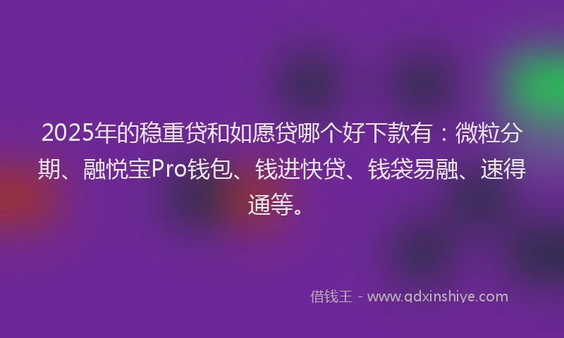 2025年的稳重贷和如愿贷哪个好下款有：微粒分期、融悦宝Pro钱包、钱进快贷、钱袋易融、速得通等。