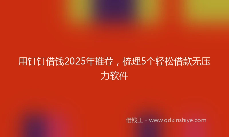 用钉钉借钱2025年推荐，梳理5个轻松借款无压力软件