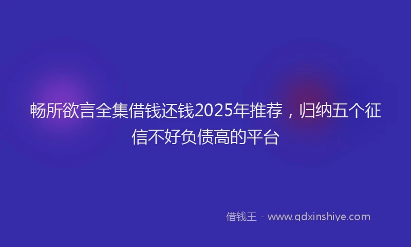畅所欲言全集借钱还钱2025年推荐，归纳五个征信不好负债高的平台
