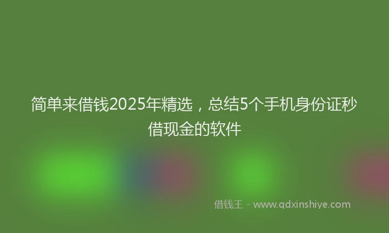简单来借钱2025年精选，总结5个手机身份证秒借现金的软件