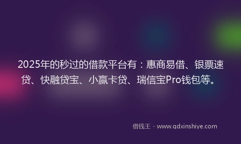 2025年的秒过的借款平台有：惠商易借、银票速贷、快融贷宝、小赢卡贷、瑞信宝Pro钱包等。