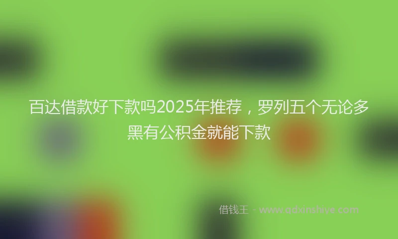 百达借款好下款吗2025年推荐，罗列五个无论多黑有公积金就能下款