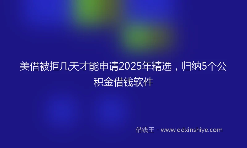美借被拒几天才能申请2025年精选，归纳5个公积金借钱软件