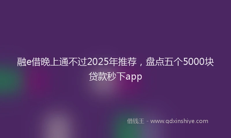 融e借晚上通不过2025年推荐，盘点五个5000块贷款秒下app