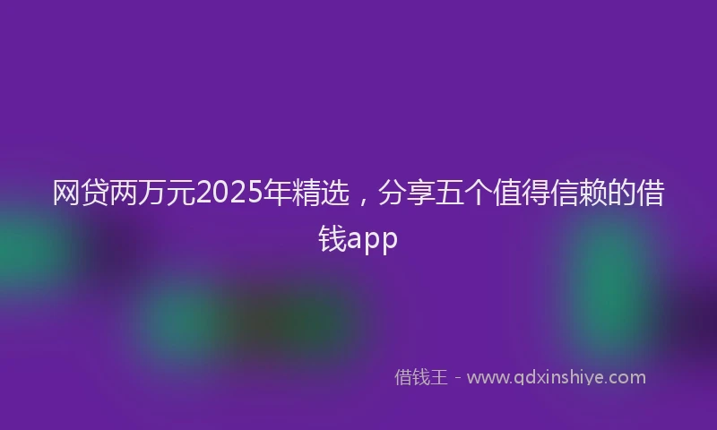 网贷两万元2025年精选，分享五个值得信赖的借钱app