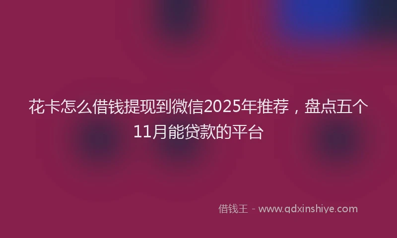 花卡怎么借钱提现到微信2025年推荐，盘点五个11月能贷款的平台