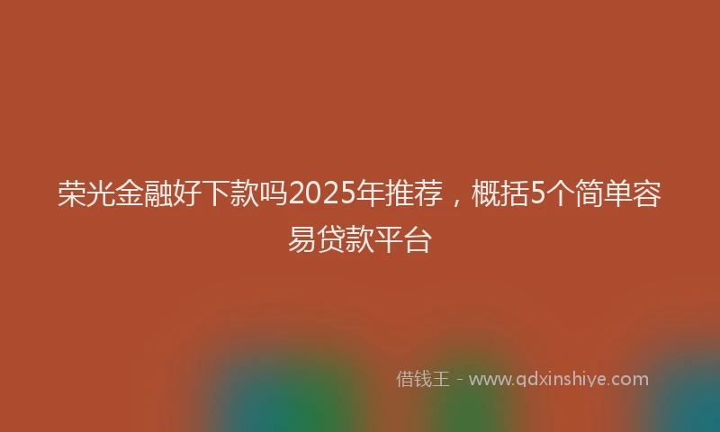 荣光金融好下款吗2025年推荐，概括5个简单容易贷款平台
