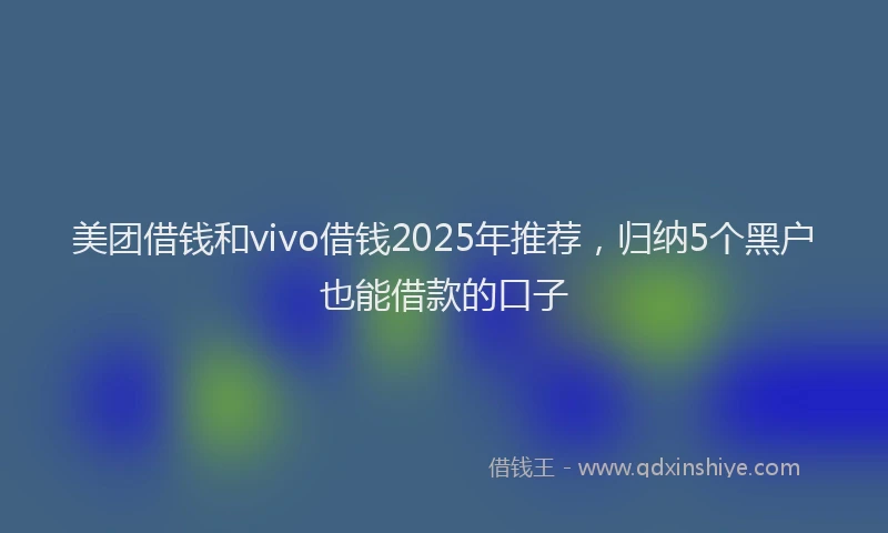 美团借钱和vivo借钱2025年推荐，归纳5个黑户也能借款的口子