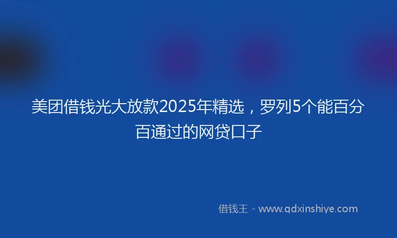 美团借钱光大放款2025年精选，罗列5个能百分百通过的网贷口子