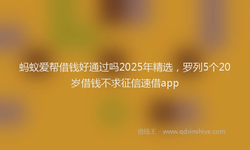 蚂蚁爱帮借钱好通过吗2025年精选，罗列5个20岁借钱不求征信速借app