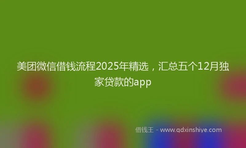 美团微信借钱流程2025年精选，汇总五个12月独家贷款的app