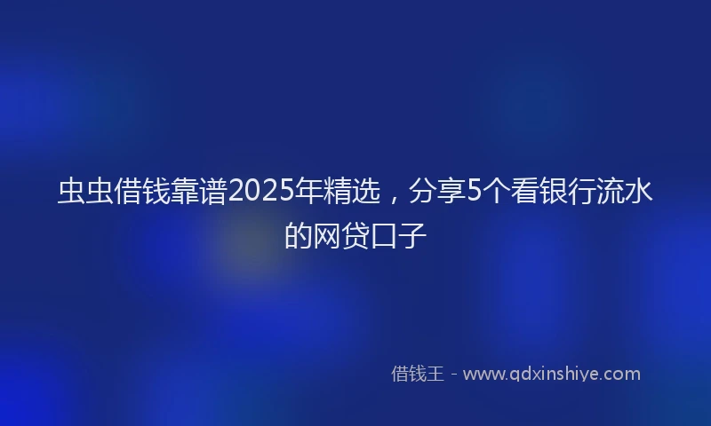 虫虫借钱靠谱2025年精选，分享5个看银行流水的网贷口子