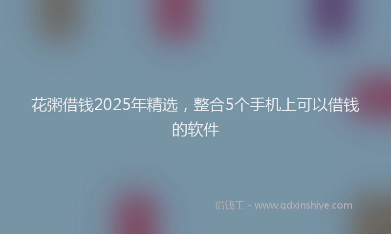花粥借钱2025年精选，整合5个手机上可以借钱的软件