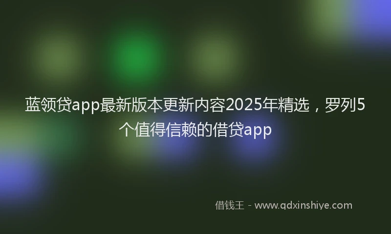 蓝领贷app最新版本更新内容2025年精选，罗列5个值得信赖的借贷app