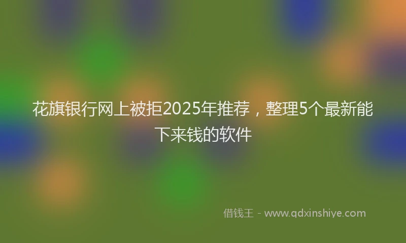 花旗银行网上被拒2025年推荐，整理5个最新能下来钱的软件