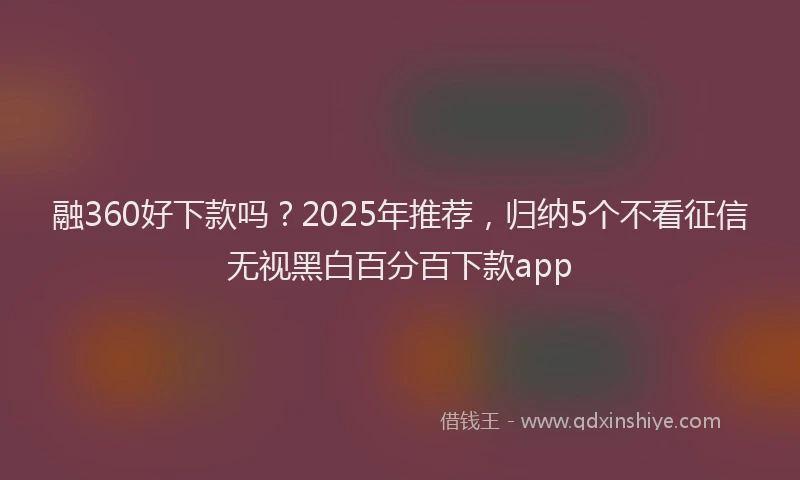 融360好下款吗？2025年推荐，归纳5个不看征信无视黑白百分百下款app