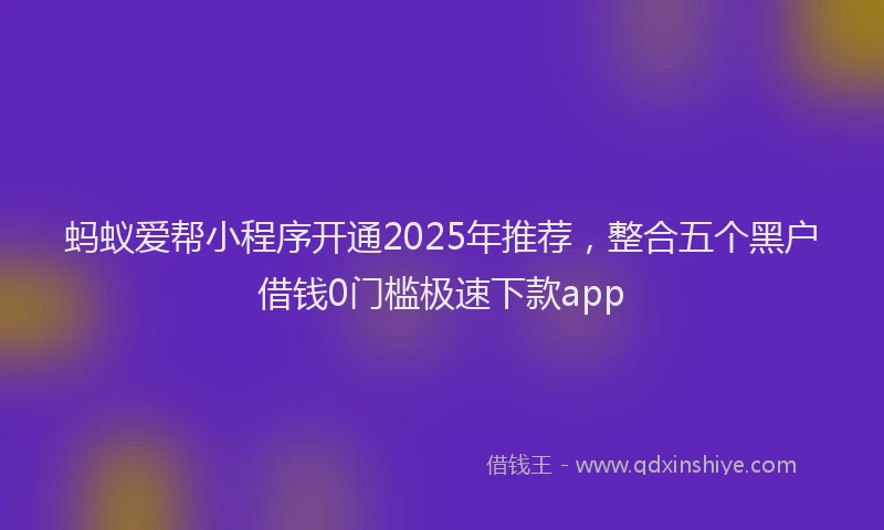 蚂蚁爱帮小程序开通2025年推荐，整合五个黑户借钱0门槛极速下款app
