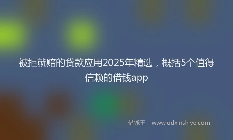 被拒就赔的贷款应用2025年精选，概括5个值得信赖的借钱app