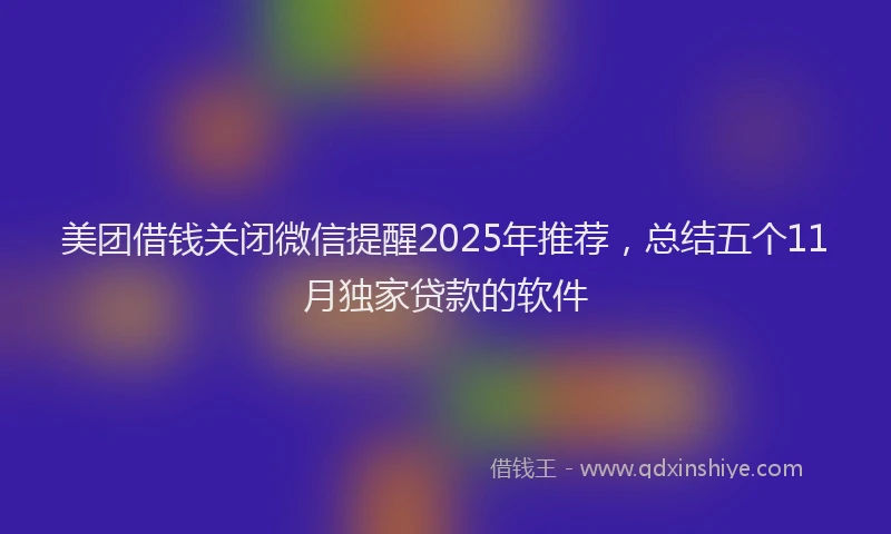 美团借钱关闭微信提醒2025年推荐，总结五个11月独家贷款的软件