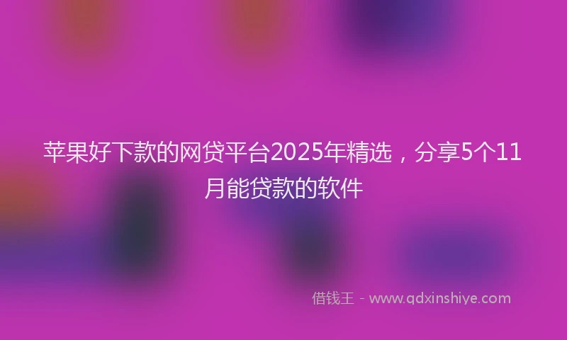 苹果好下款的网贷平台2025年精选，分享5个11月能贷款的软件
