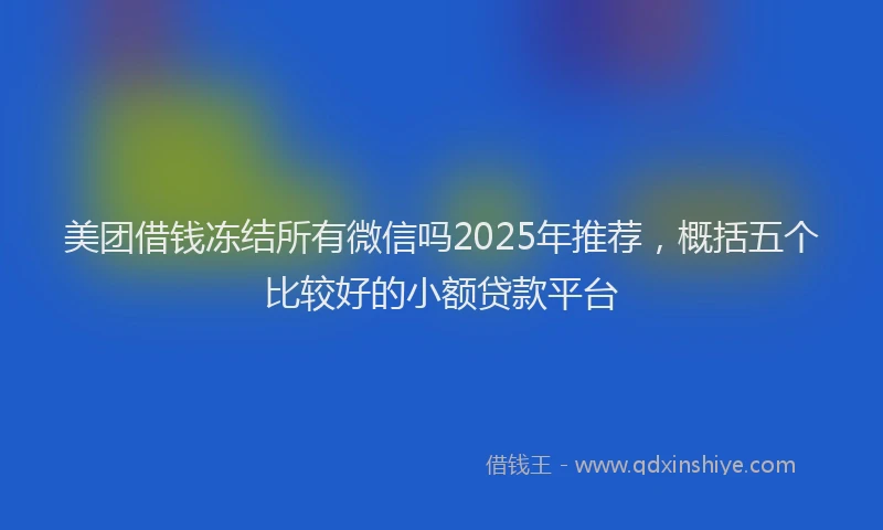 美团借钱冻结所有微信吗2025年推荐，概括五个比较好的小额贷款平台