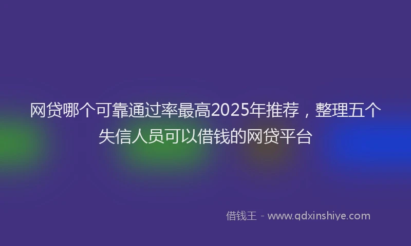 网贷哪个可靠通过率最高2025年推荐，整理五个失信人员可以借钱的网贷平台