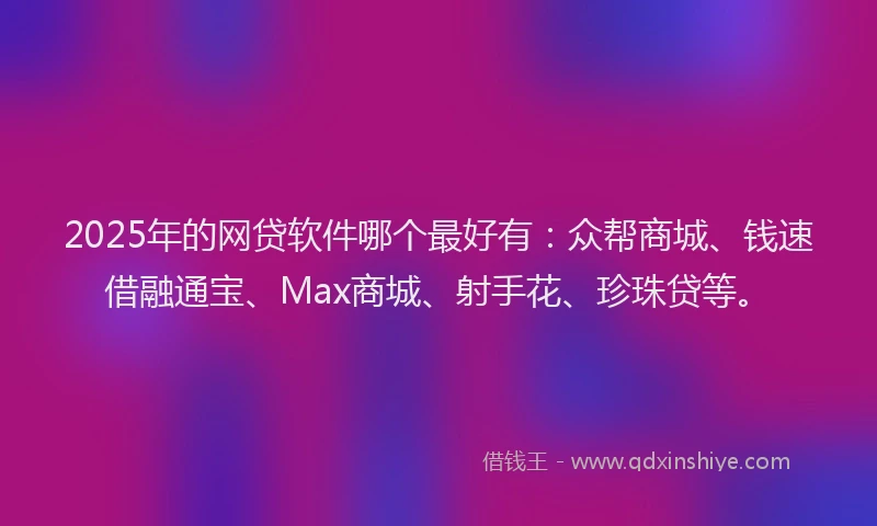 2025年的网贷软件哪个最好有：众帮商城、钱速借融通宝、Max商城、射手花、珍珠贷等。