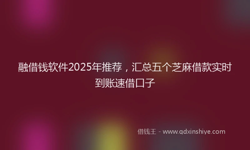 融借钱软件2025年推荐，汇总五个芝麻借款实时到账速借口子