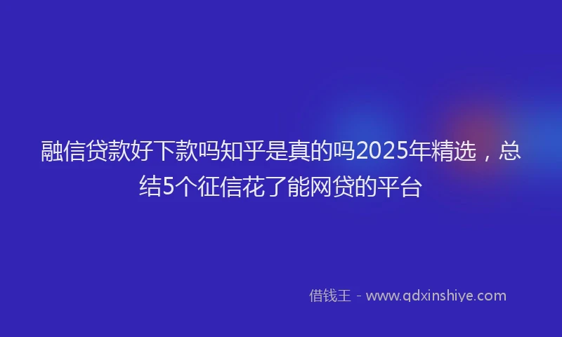 融信贷款好下款吗知乎是真的吗2025年精选，总结5个征信花了能网贷的平台