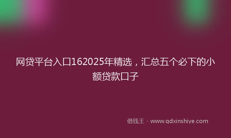 网贷平台入口162025年精选，汇总五个必下的小额贷款口子